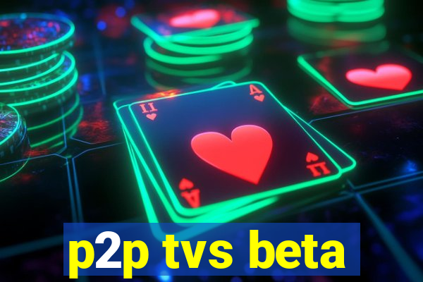 p2p tvs beta